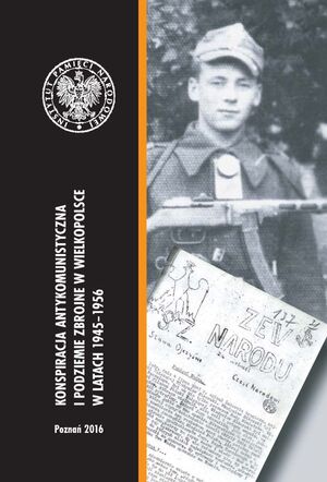 „Konspiracja antykomunistyczna i podziemie zbrojne w Wielkopolsce w latach 1945–1956”